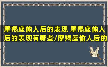 摩羯座偷人后的表现 摩羯座偷人后的表现有哪些/摩羯座偷人后的表现 摩羯座偷人后的表现有哪些-我的网站